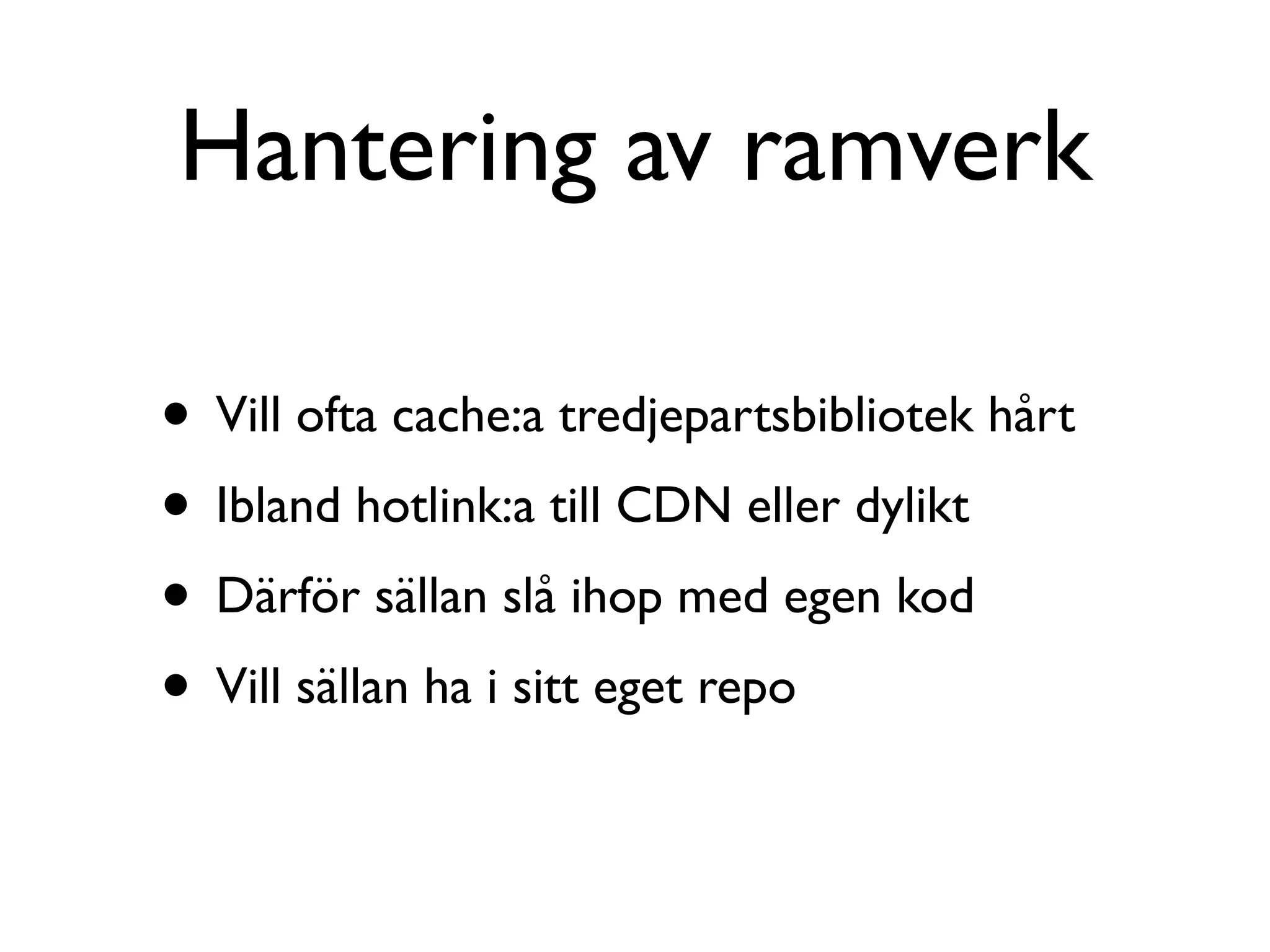 Hantering av ramverk

• Vill ofta cache:a tredjepartsbibliotek hårt
• Ibland hotlink:a till CDN eller dylikt
• Därför sällan slå ihop med egen kod
• Vill sällan ha i sitt eget repo
 