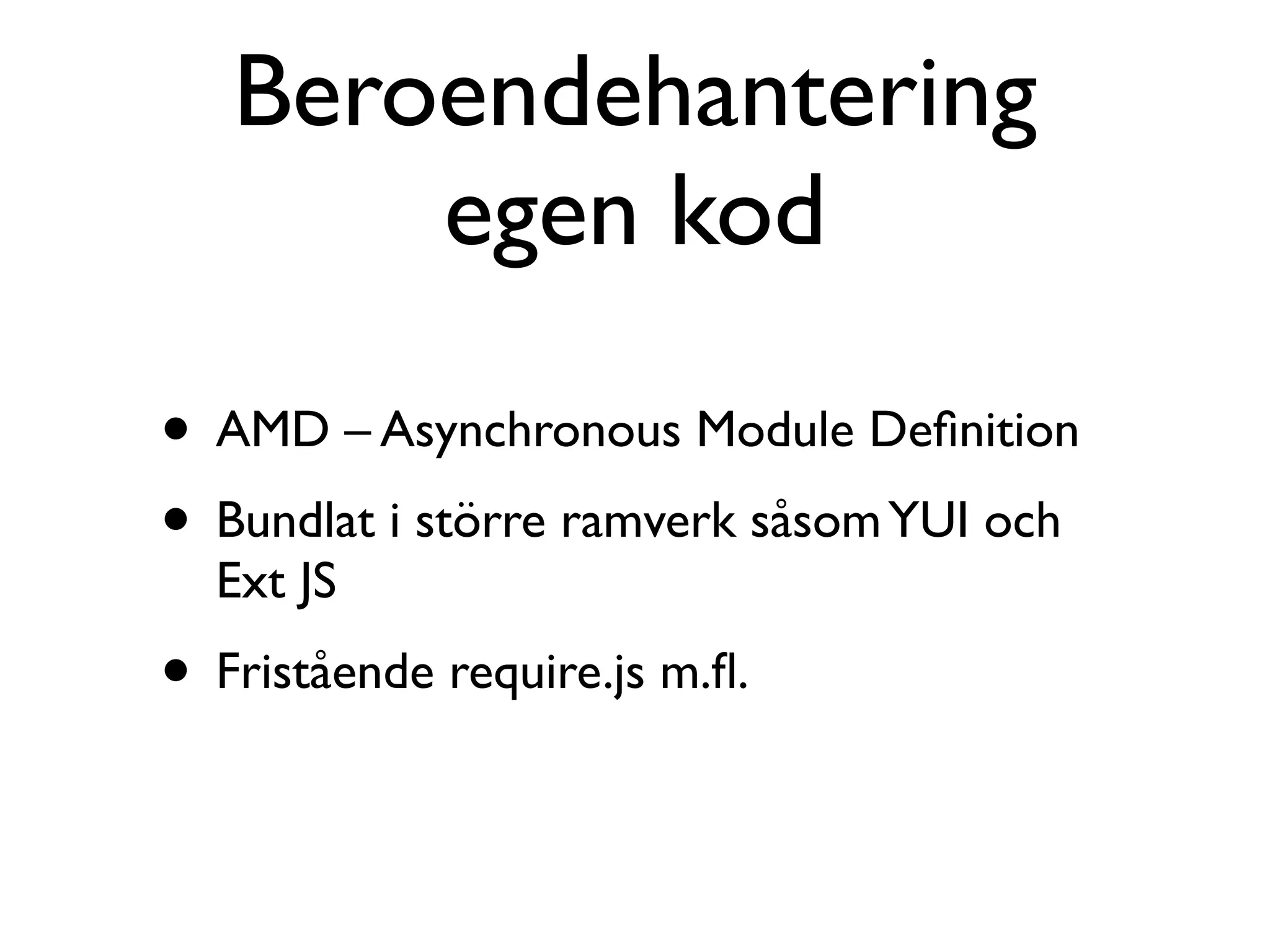 Beroendehantering
       egen kod

• AMD – Asynchronous Module Deﬁnition
• Bundlat i större ramverk såsom YUI och
  Ext JS
• Fristående require.js m.ﬂ.
 
