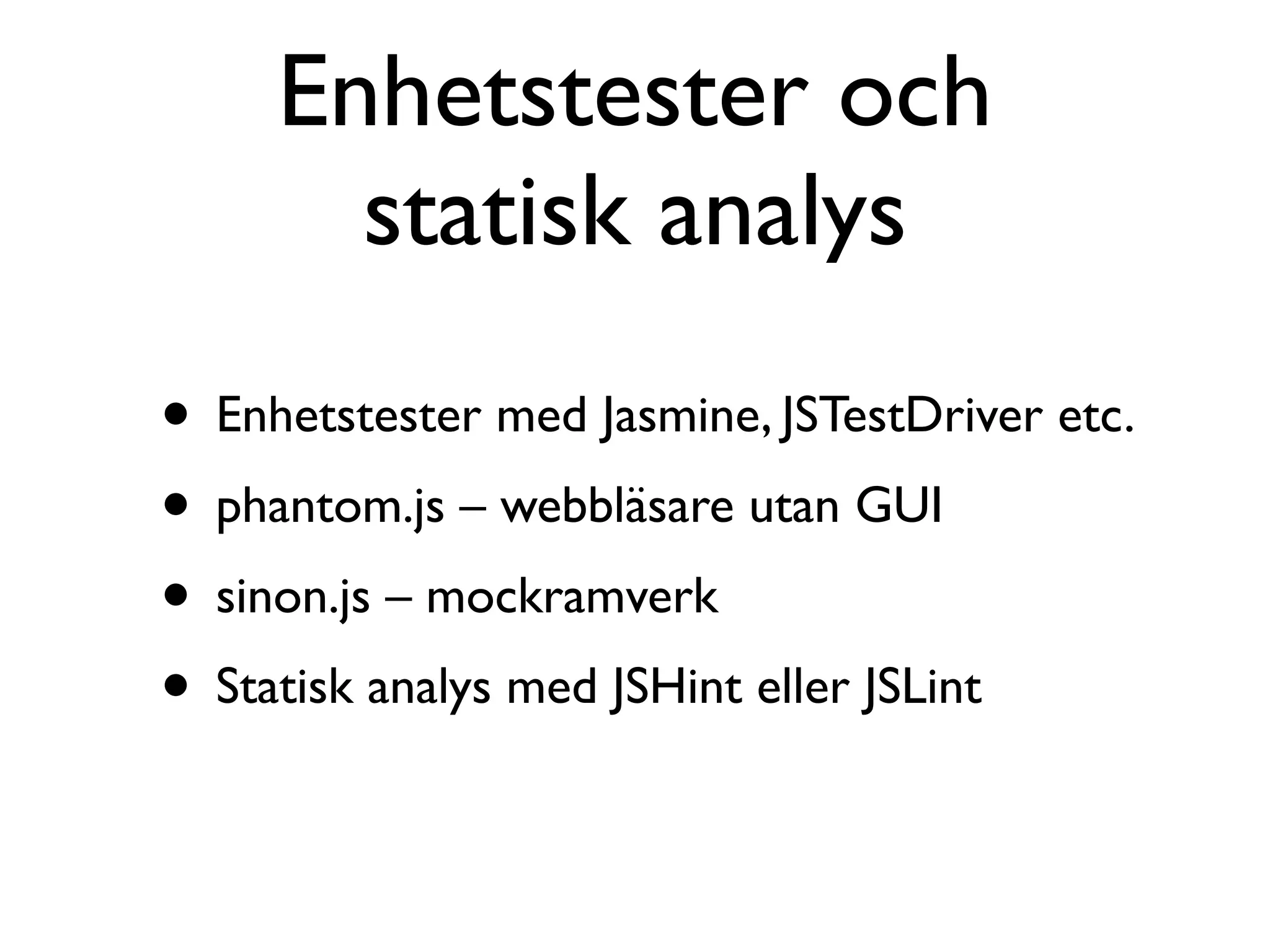 Enhetstester och
       statisk analys
• Enhetstester med Jasmine, JSTestDriver etc.
• phantom.js – webbläsare utan GUI
• sinon.js – mockramverk
• Statisk analys med JSHint eller JSLint
 