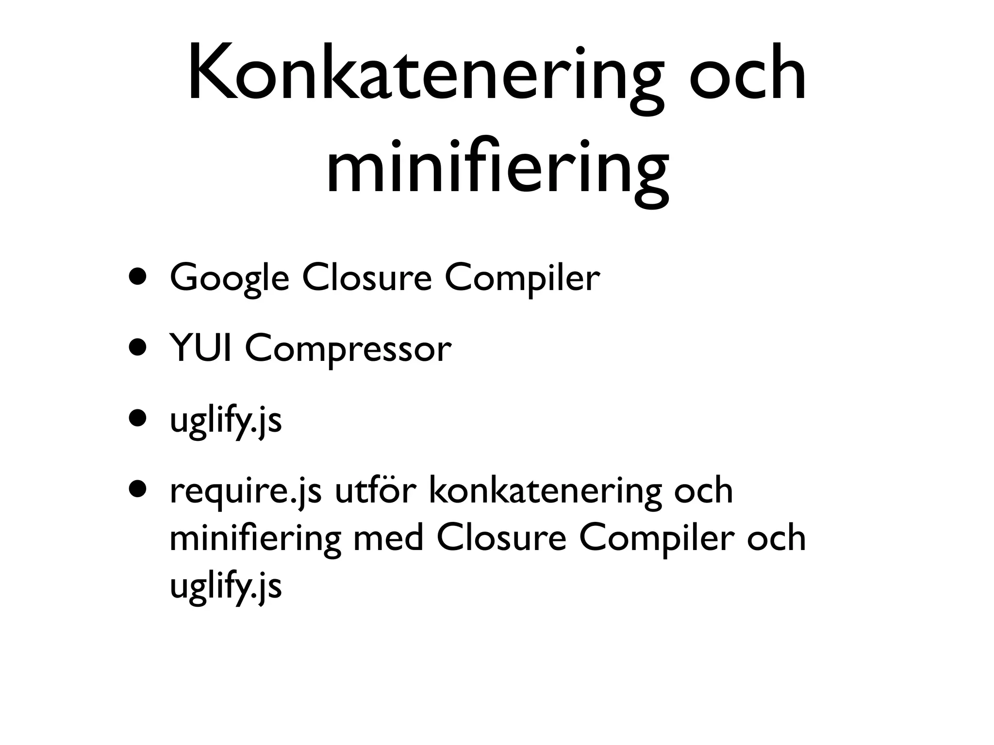 Konkatenering och
      miniﬁering
• Google Closure Compiler
• YUI Compressor
• uglify.js
• require.js utför konkatenering och
  miniﬁering med Closure Compiler och
  uglify.js
 