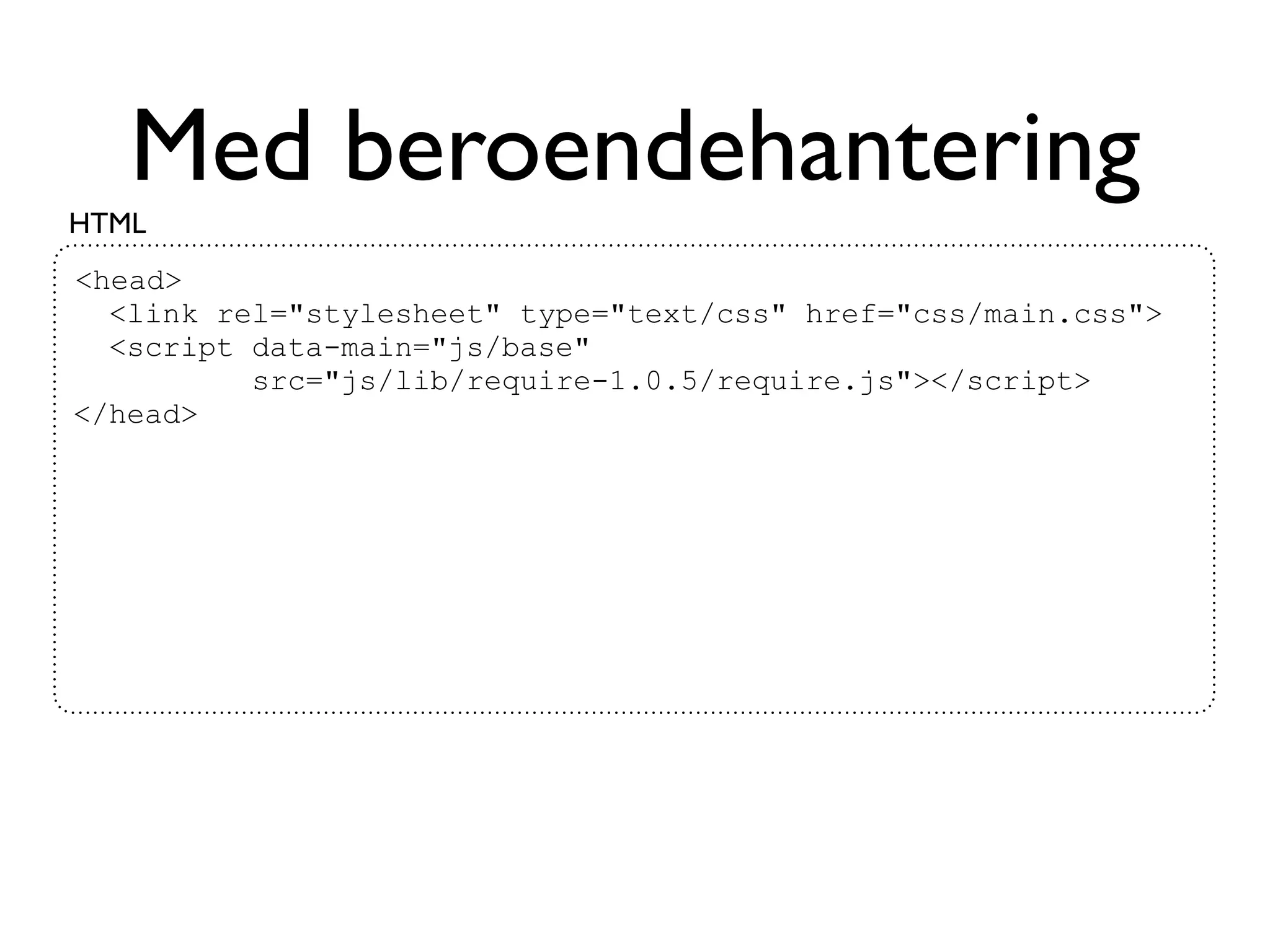 Med beroendehantering
HTML
<head>
  <link rel="stylesheet" type="text/css" href="css/main.css">
  <script data-main="js/base"
          src="js/lib/require-1.0.5/require.js"></script>
</head>
 