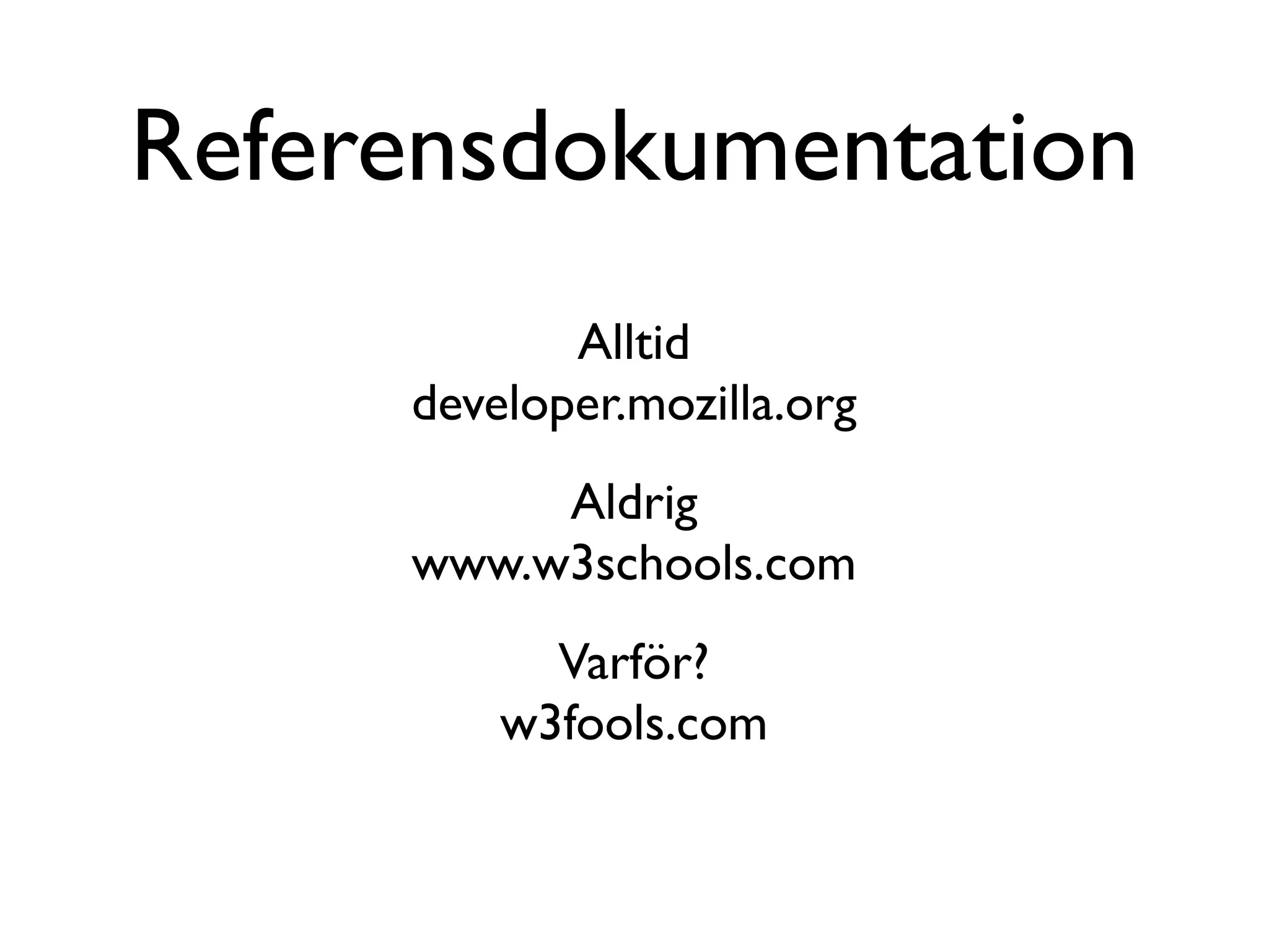 Referensdokumentation
            Alltid
     developer.mozilla.org
          Aldrig
     www.w3schools.com
           Varför?
         w3fools.com
 