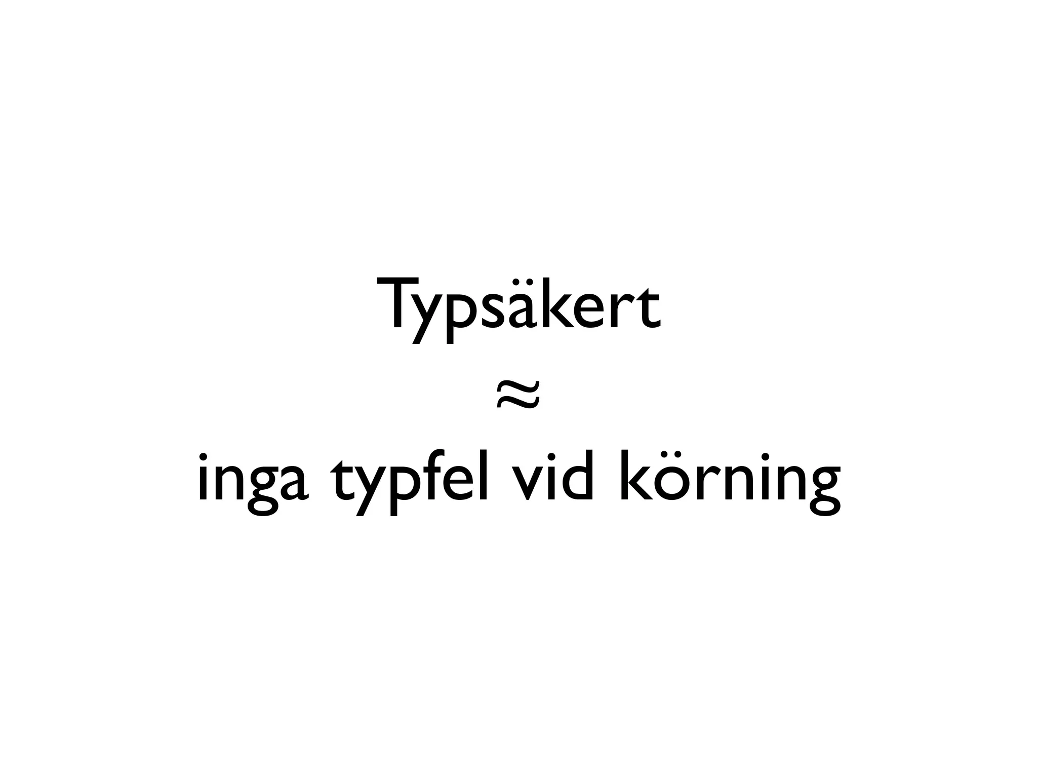 Typsäkert
           ≈
inga typfel vid körning
 