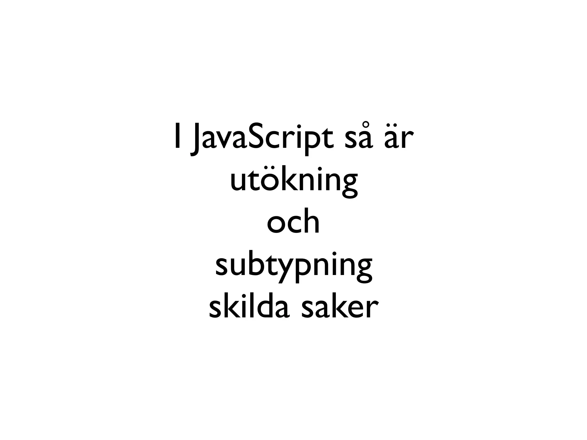 I JavaScript så är
     utökning
        och
    subtypning
   skilda saker
 