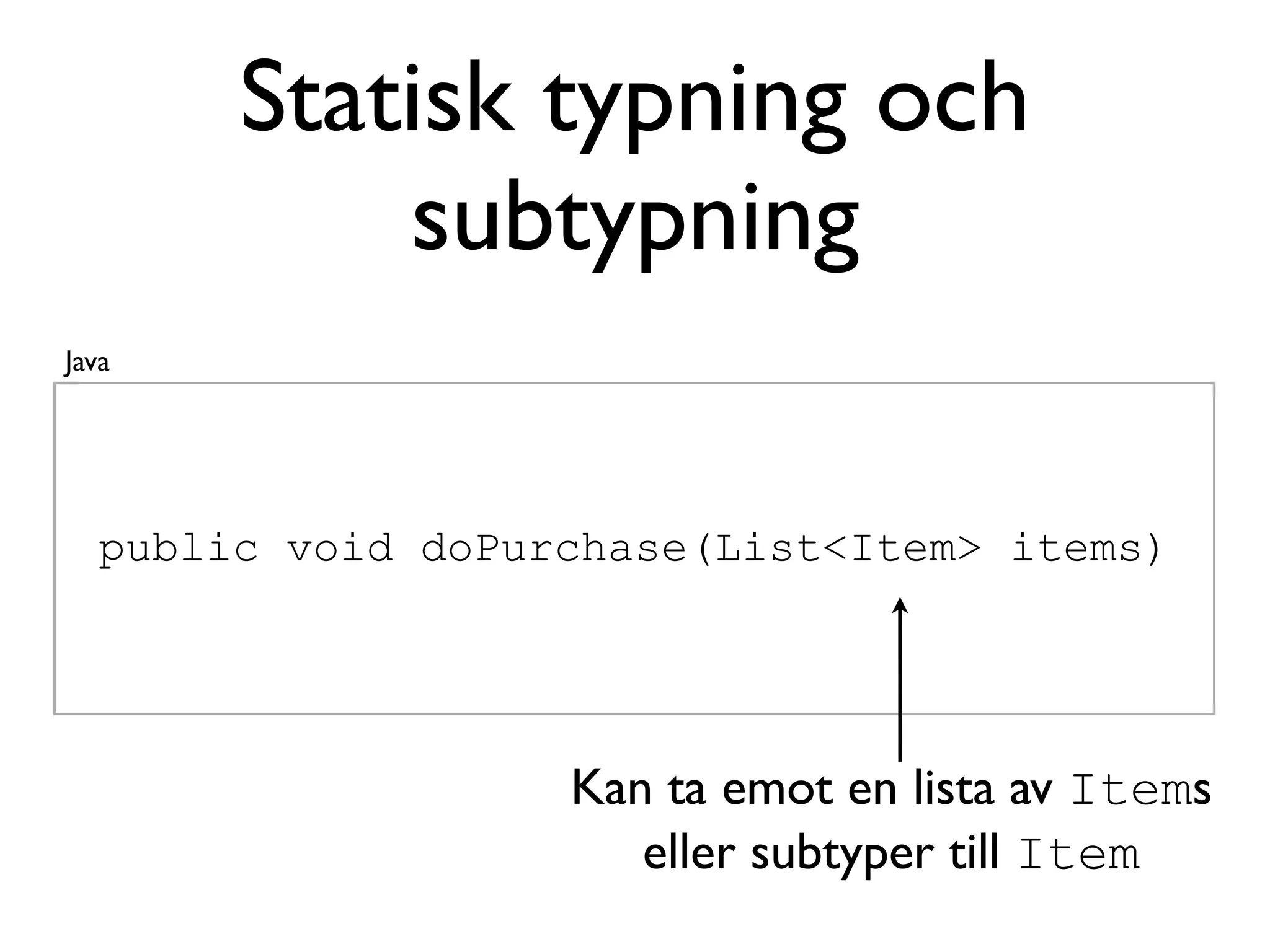 Statisk typning och
           subtypning
Java




  public void doPurchase(List<Item> items)




                   Kan ta emot en lista av Items
                      eller subtyper till Item
 