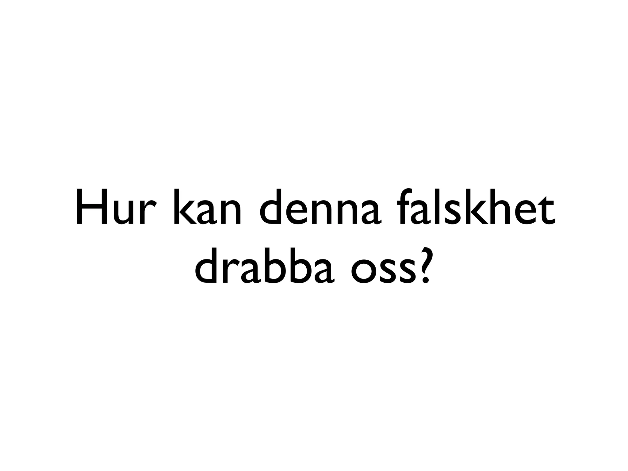 Hur kan denna falskhet
     drabba oss?
 