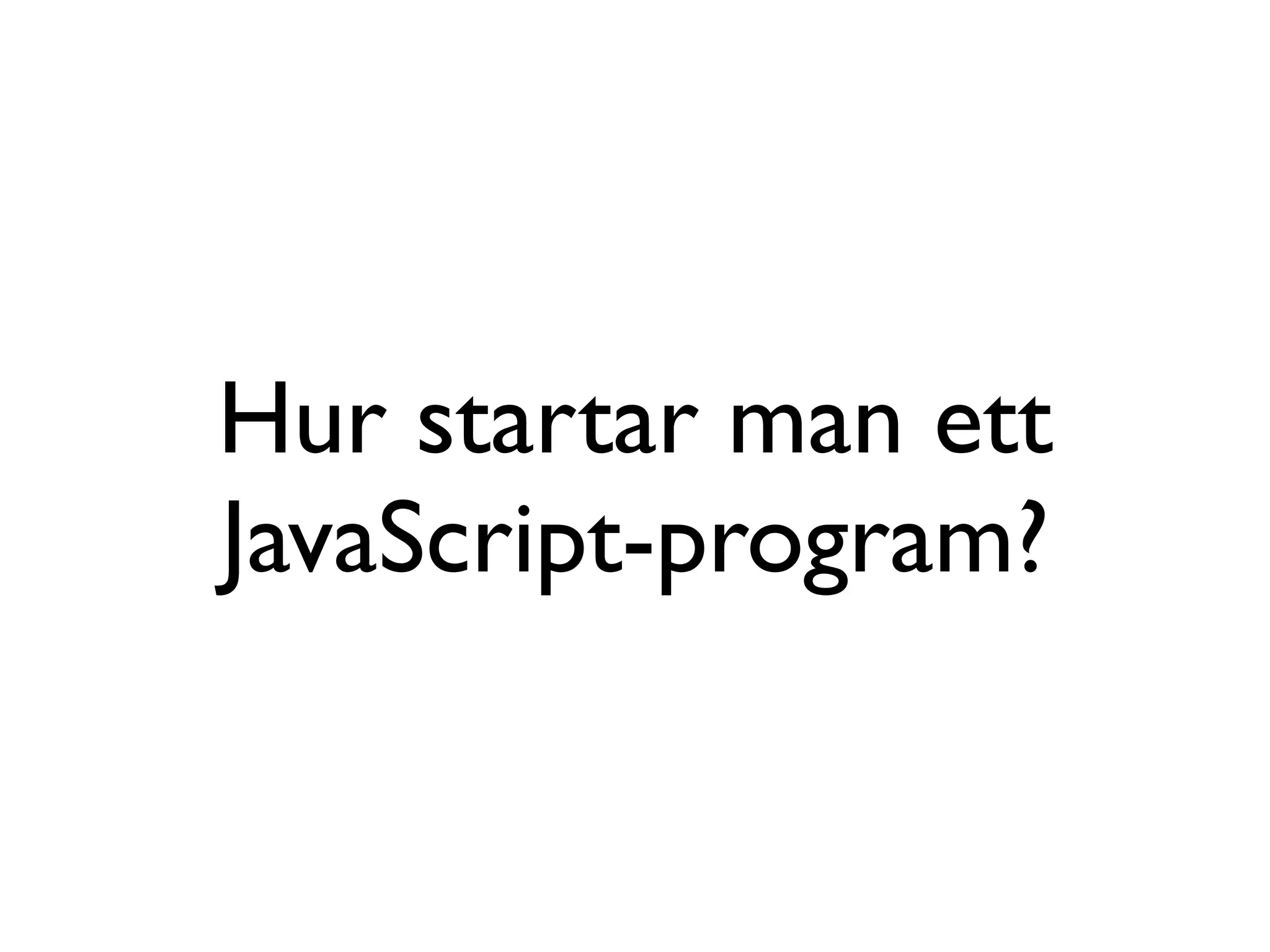 Hur startar man ett
JavaScript-program?
 