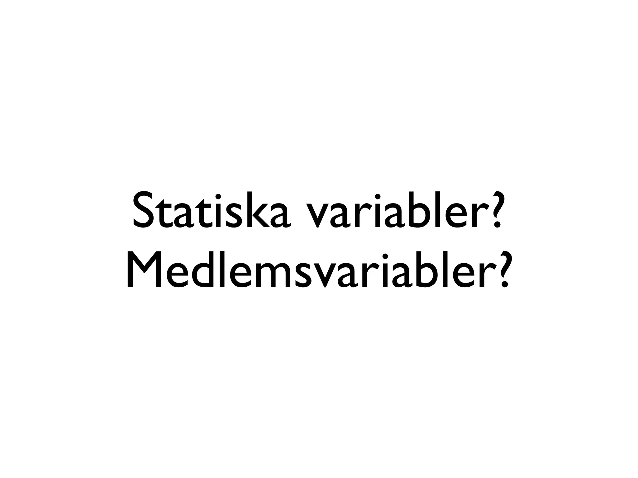 Statiska variabler?
Medlemsvariabler?
 