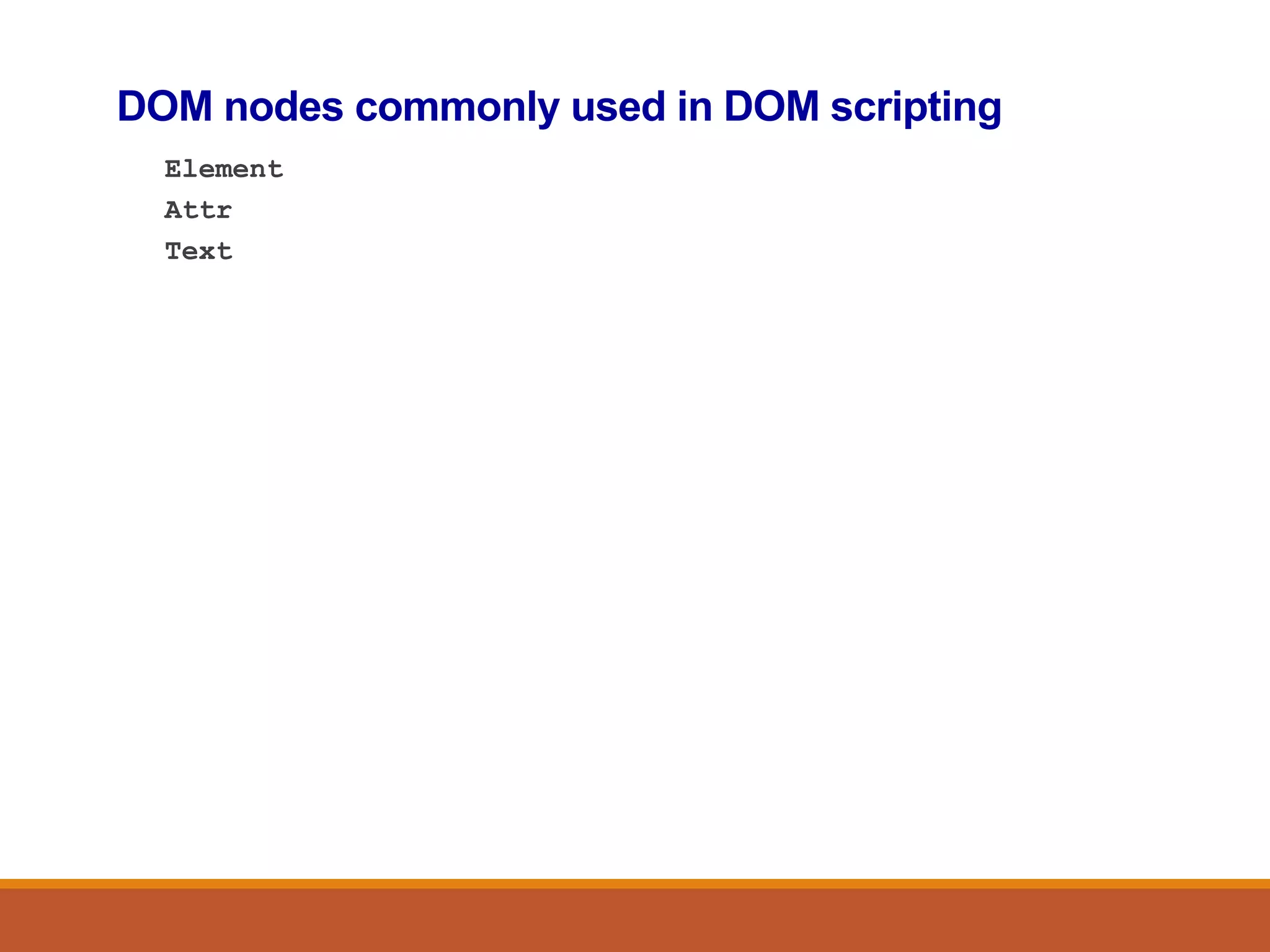 DOM nodes commonly used in DOM scripting
Element
Attr
Text
 