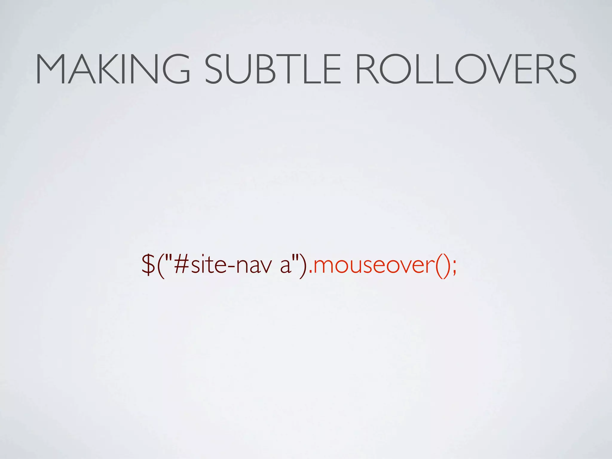 MAKING SUBTLE ROLLOVERS



    $("#site-nav a").mouseover();
 