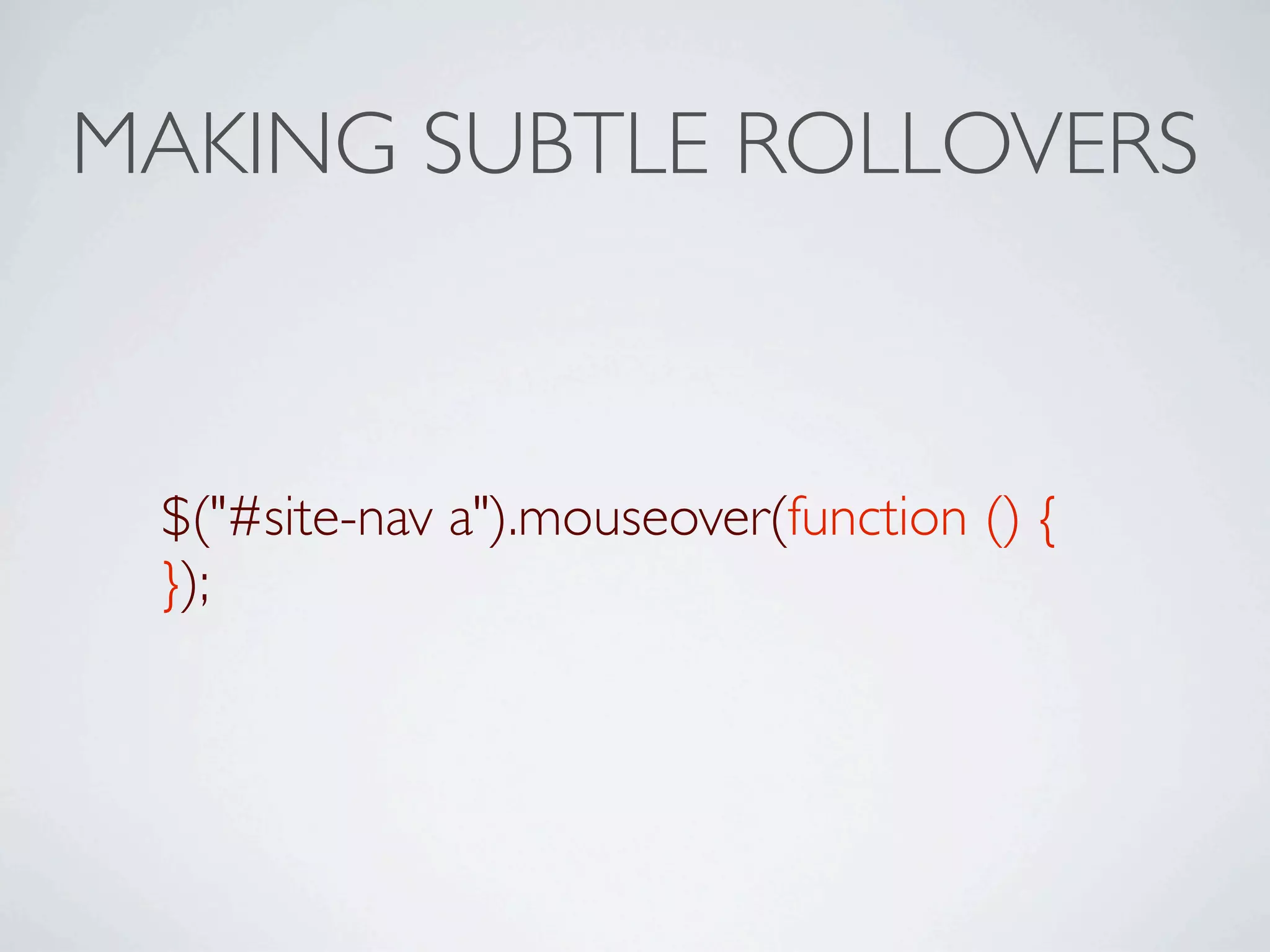 MAKING SUBTLE ROLLOVERS



 $("#site-nav a").mouseover(function () {
 });
 