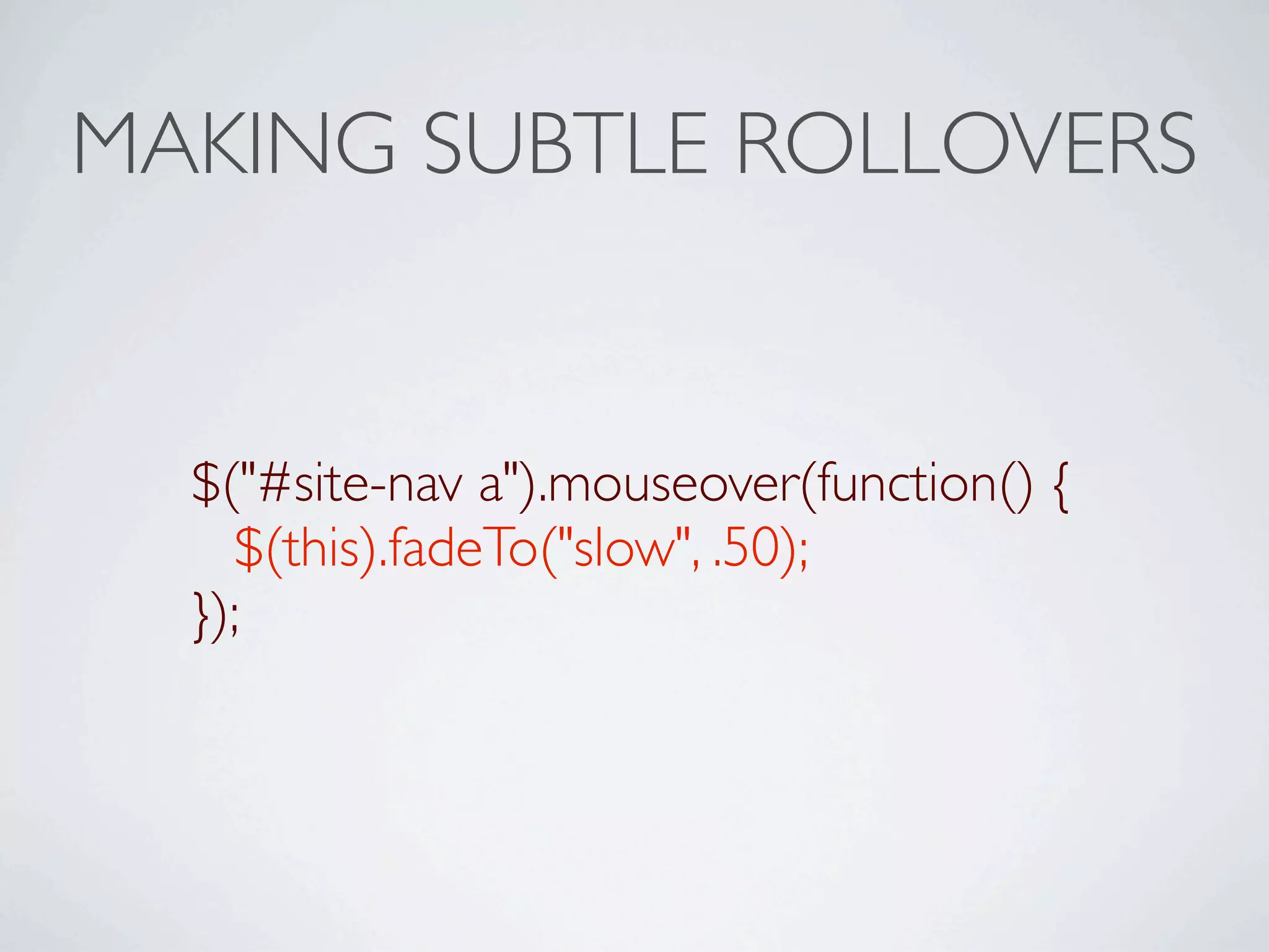 MAKING SUBTLE ROLLOVERS


  $("#site-nav a").mouseover(function() {
    $(this).fadeTo("slow", .50);
  });
 