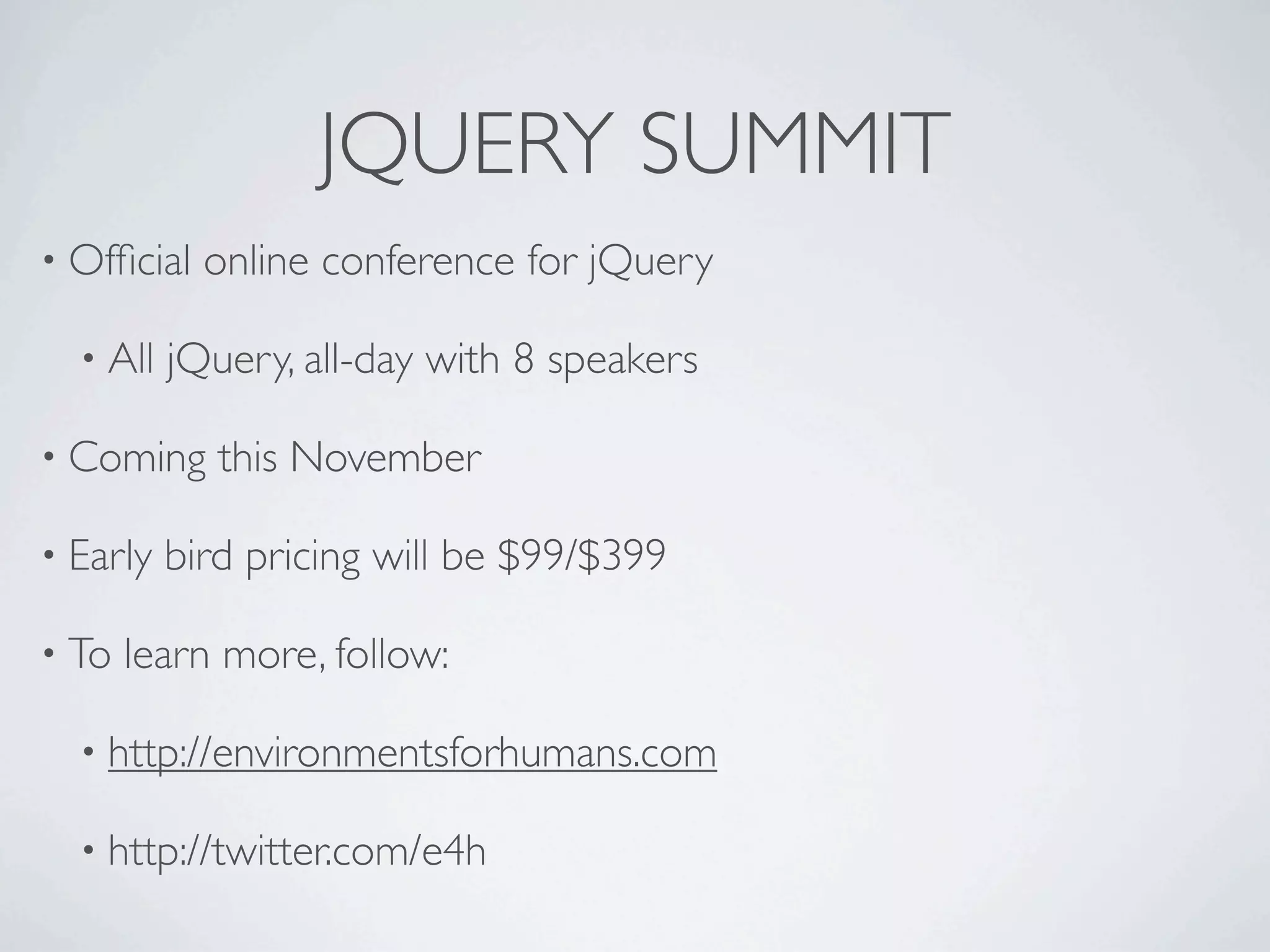JQUERY SUMMIT
• Ofﬁcial   online conference for jQuery

  • All   jQuery, all-day with 8 speakers

• Coming     this November

• Early   bird pricing will be $99/$399

• To   learn more, follow:

  • http://environmentsforhumans.com

  • http://twitter.com/e4h
 