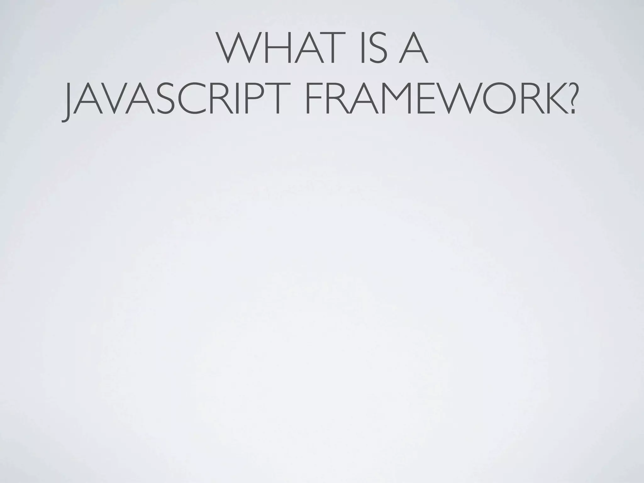 WHAT IS A
JAVASCRIPT FRAMEWORK?
 
