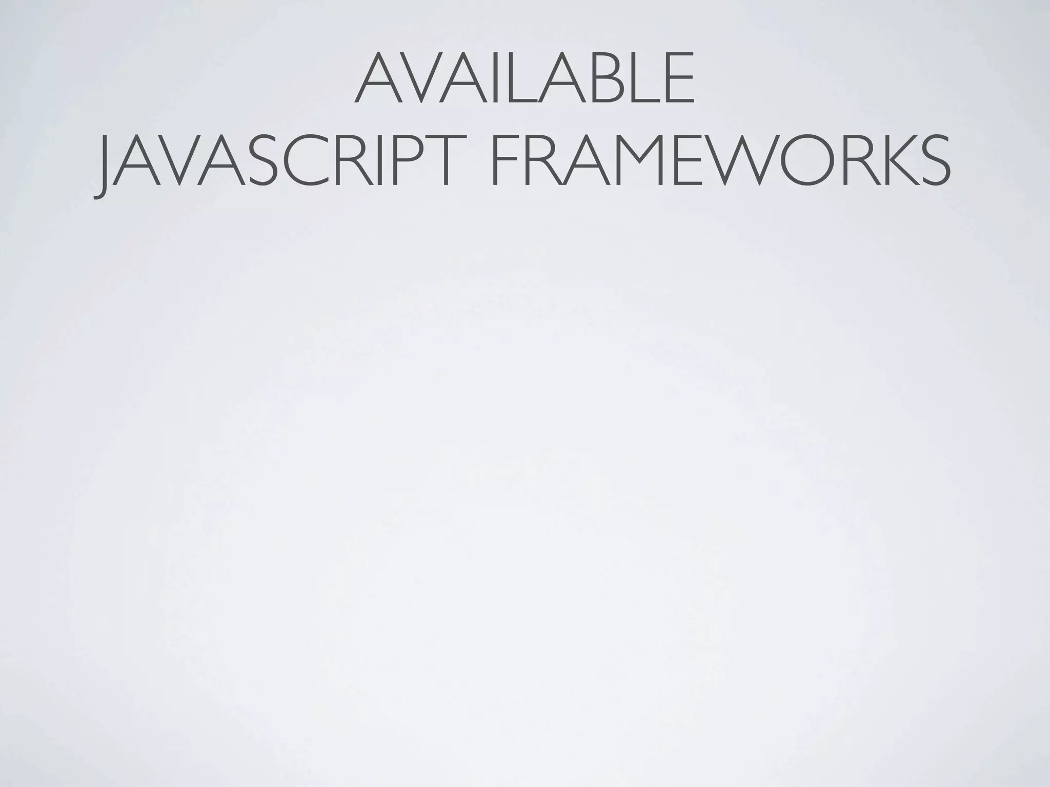 AVAILABLE
JAVASCRIPT FRAMEWORKS
 