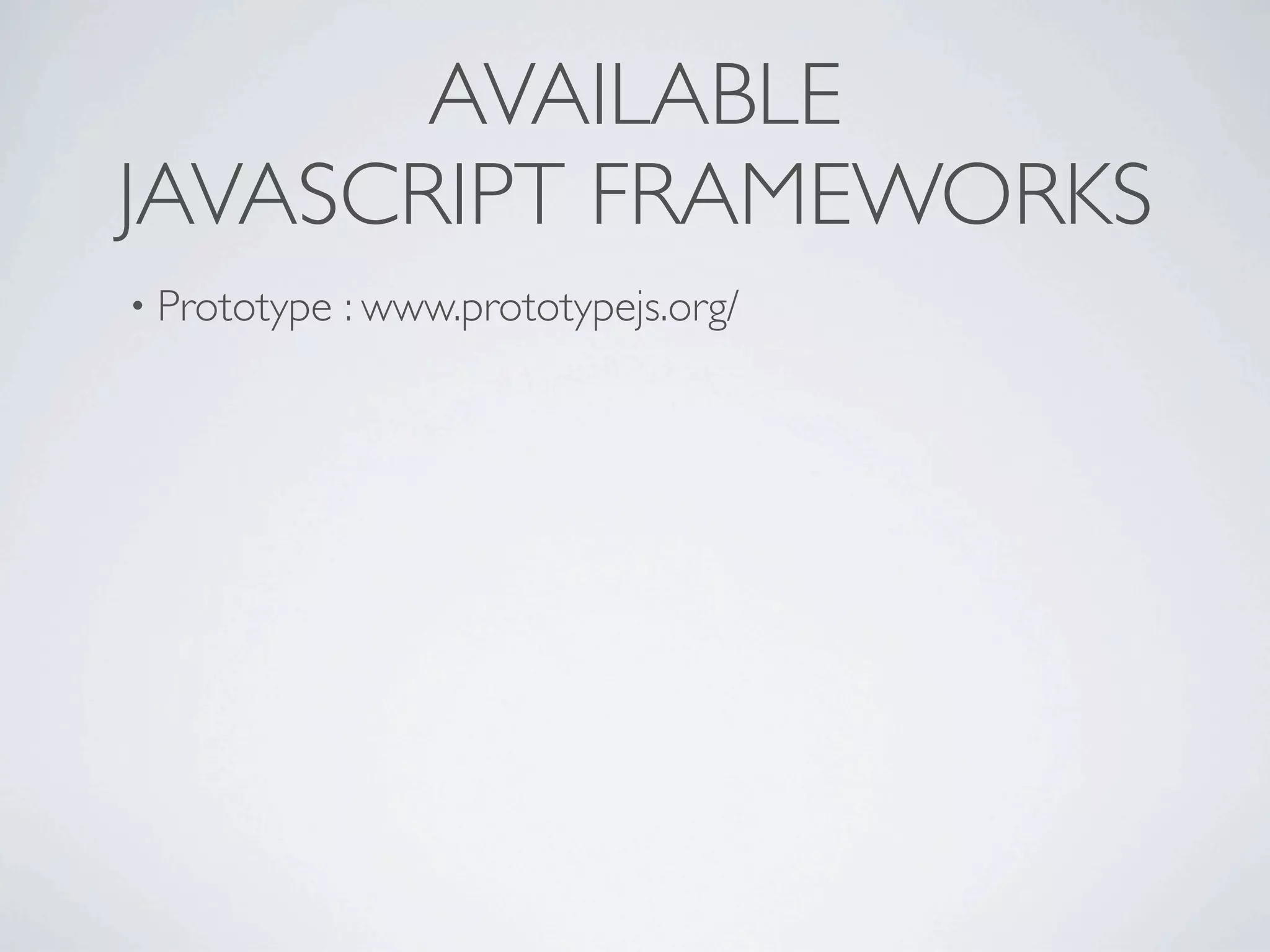 AVAILABLE
JAVASCRIPT FRAMEWORKS
• Prototype   : www.prototypejs.org/
 