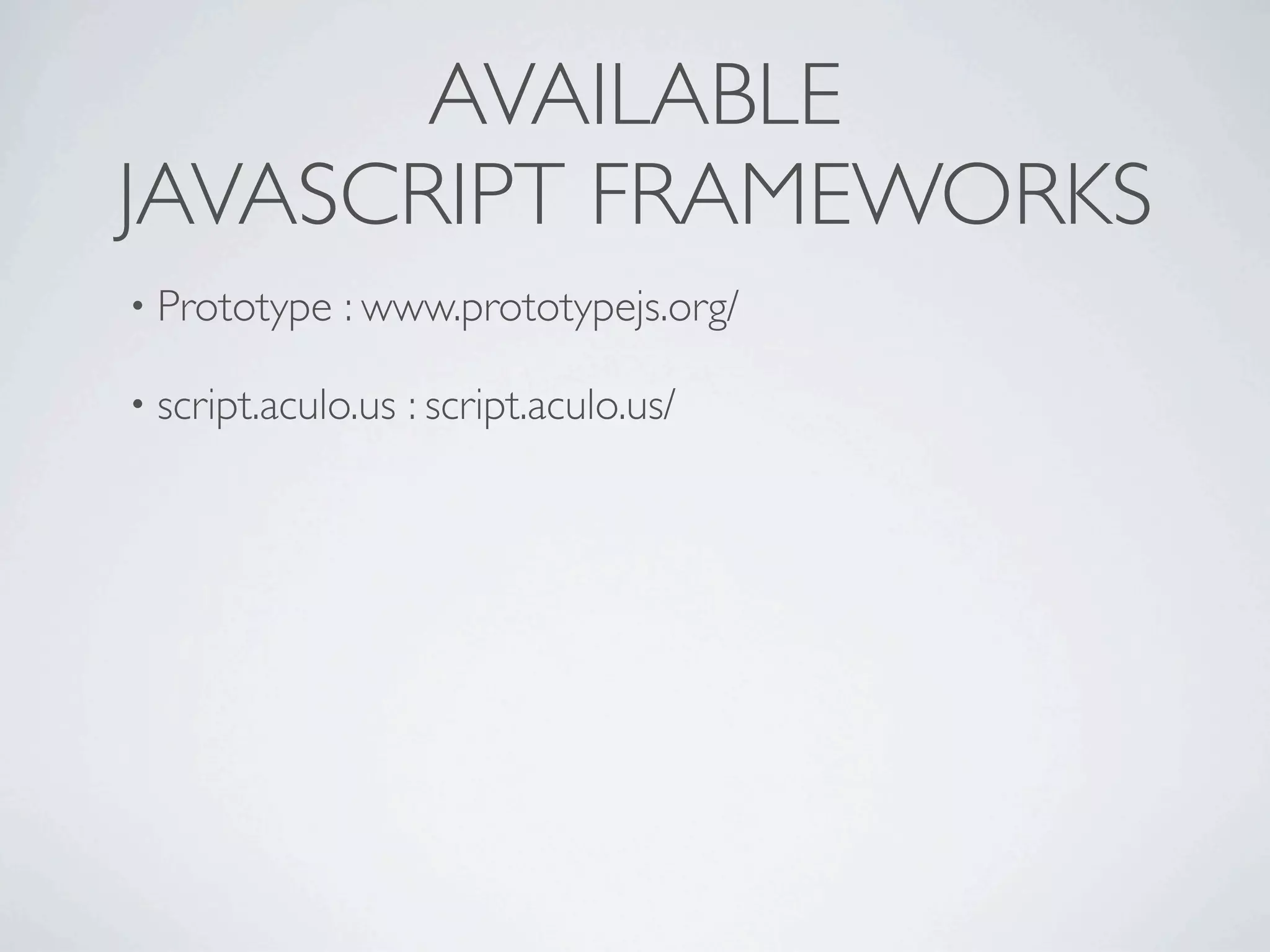 AVAILABLE
JAVASCRIPT FRAMEWORKS
• Prototype   : www.prototypejs.org/

• script.aculo.us   : script.aculo.us/
 
