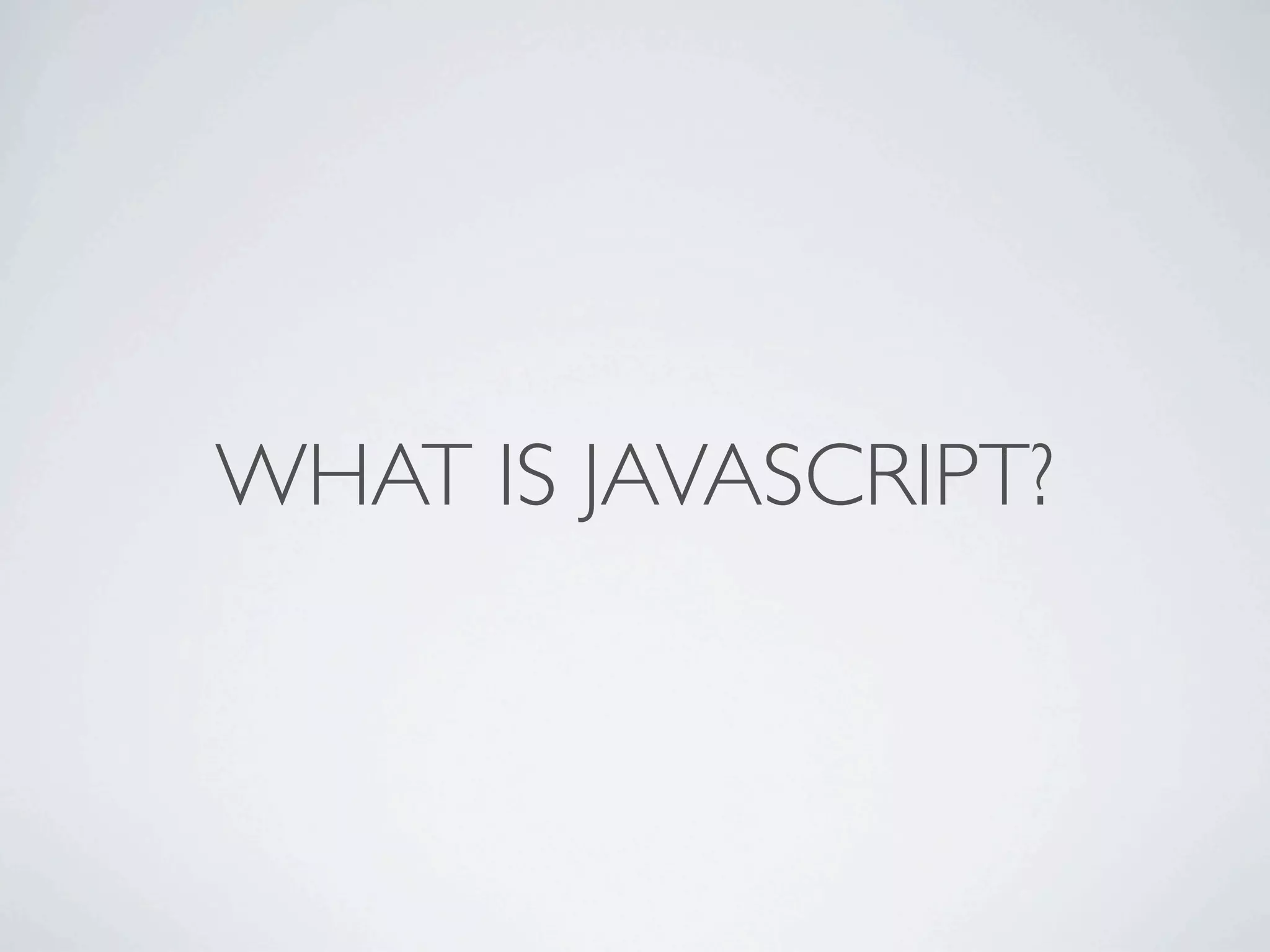 WHAT IS JAVASCRIPT?
 