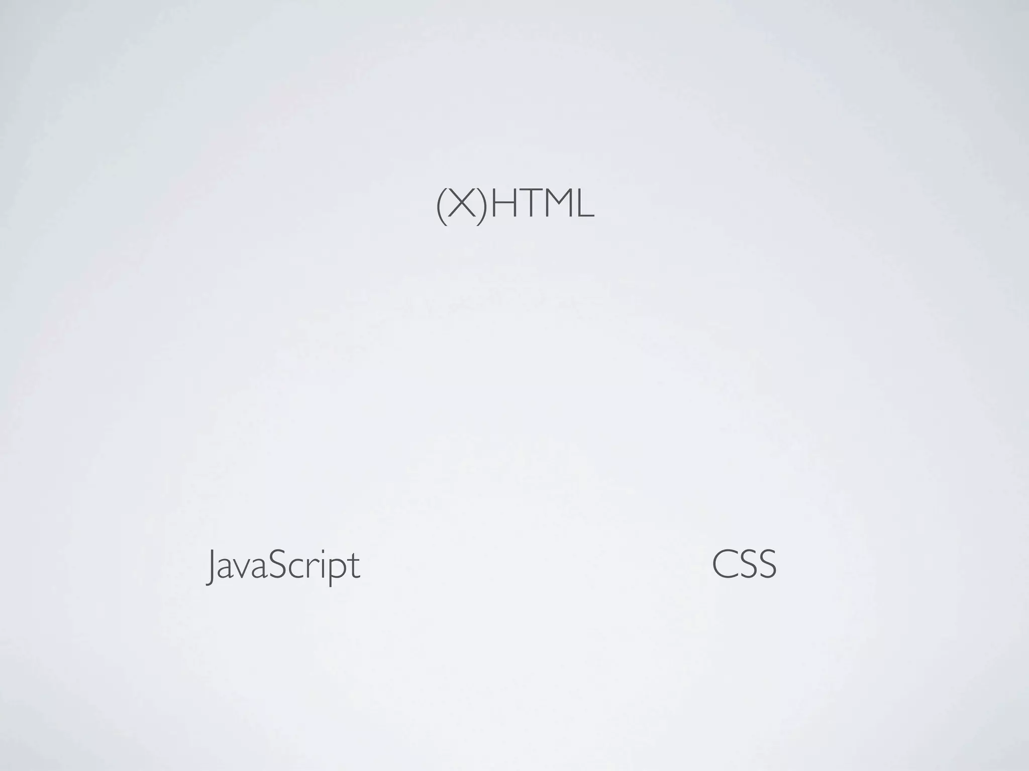 (X)HTML




JavaScript             CSS
 