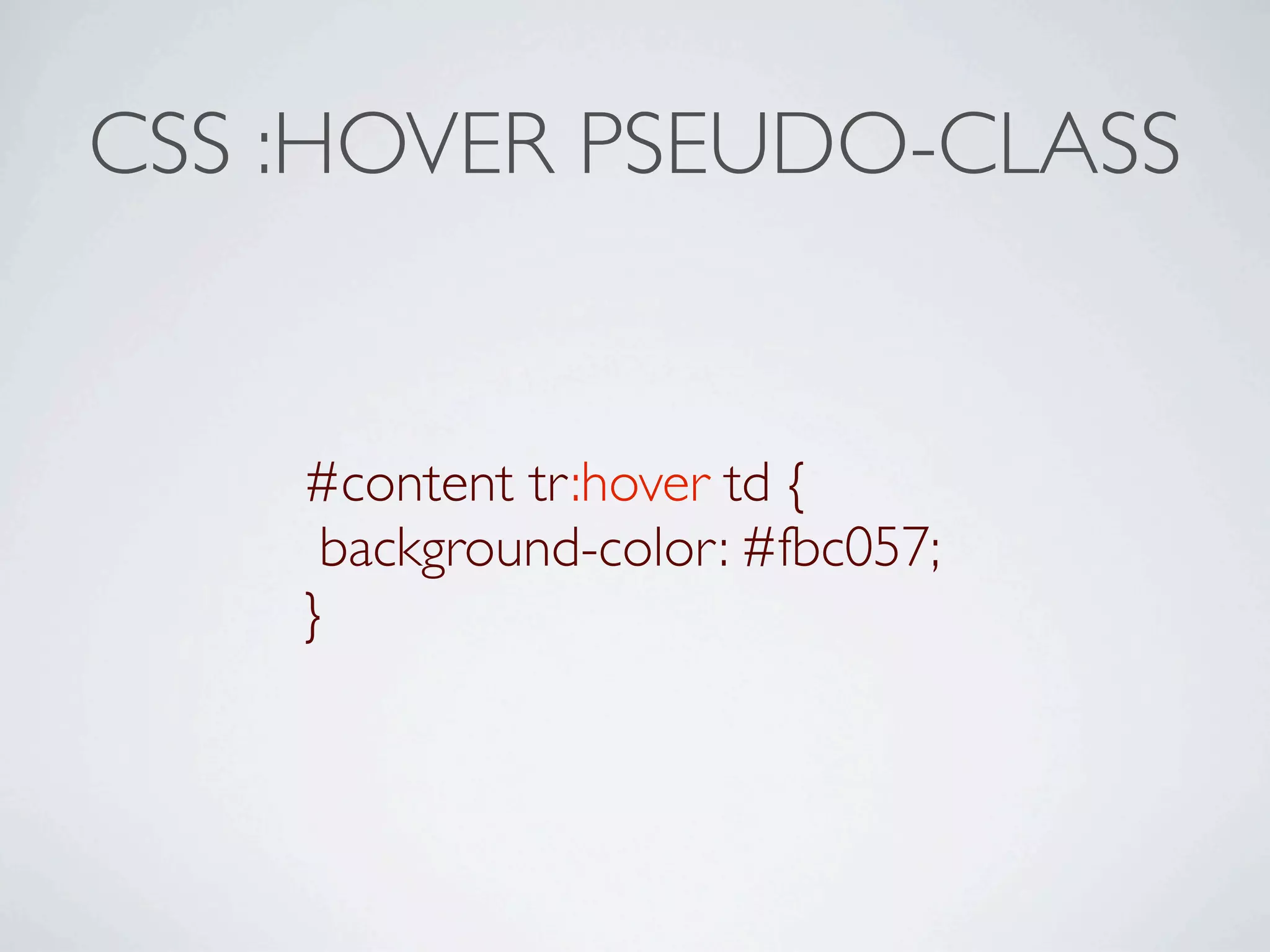 CSS :HOVER PSEUDO-CLASS


    #content tr:hover td {
     background-color: #fbc057;
    }
 
 