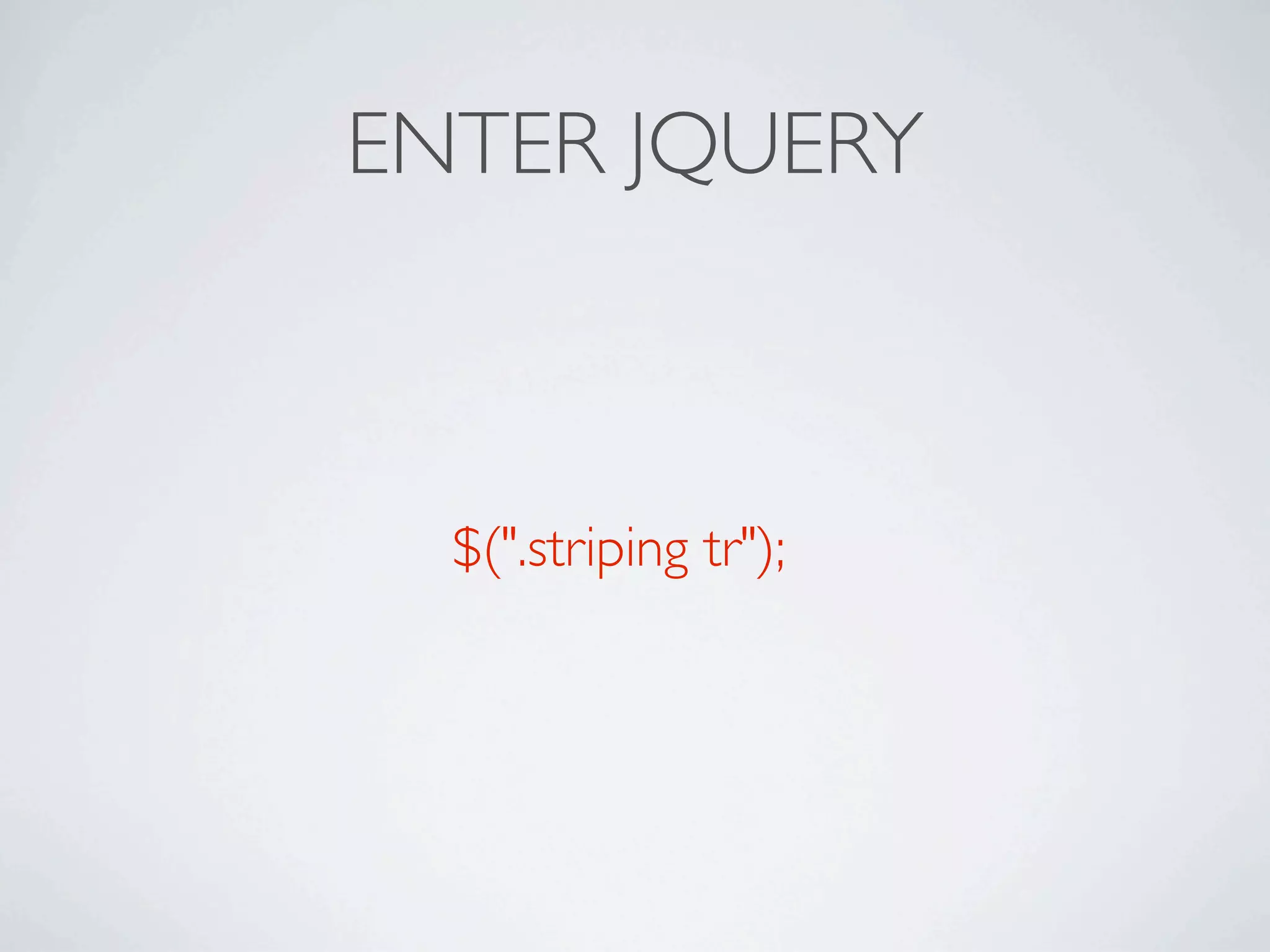 ENTER JQUERY



  $(".striping tr");
 