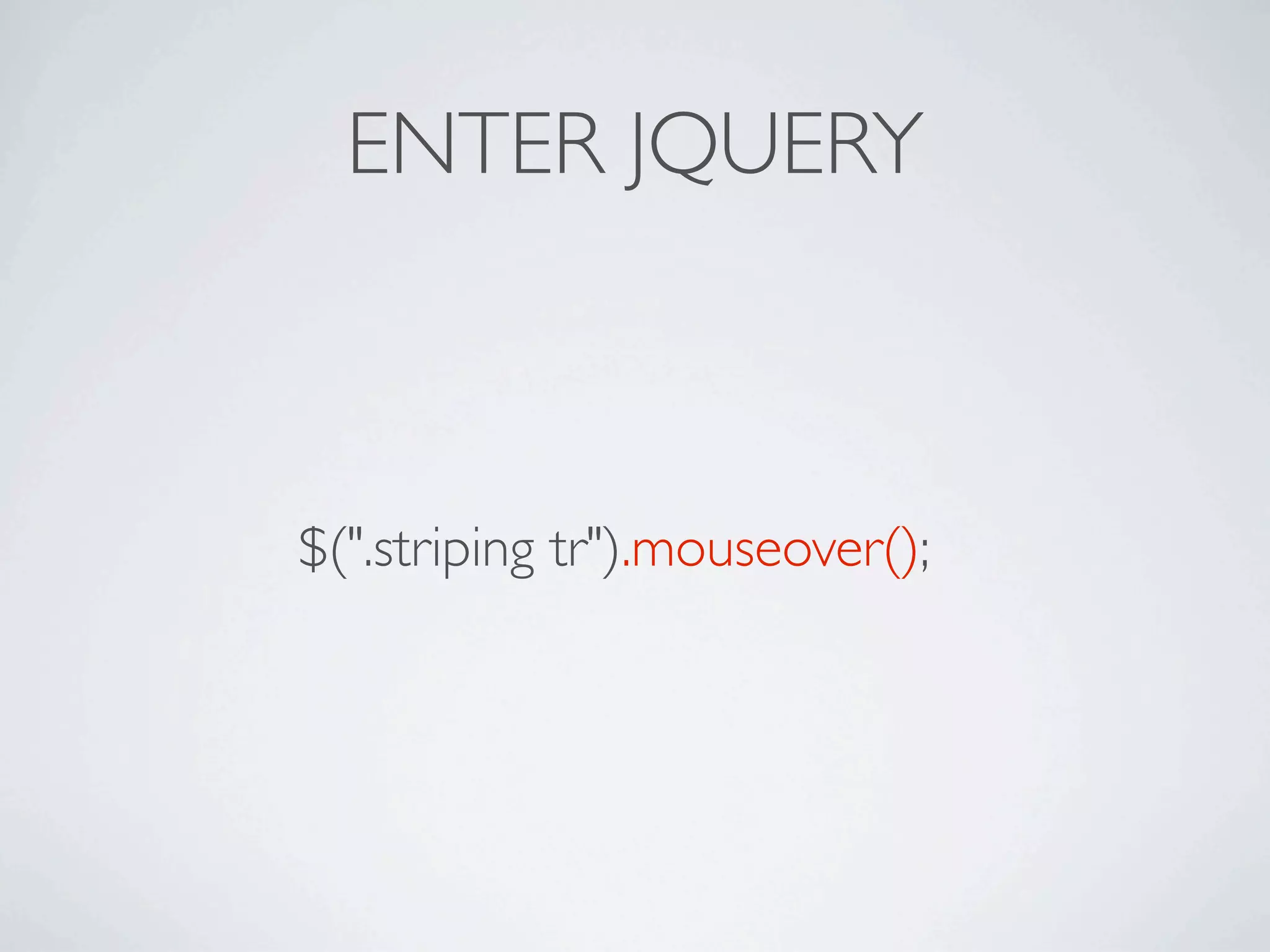 ENTER JQUERY



$(".striping tr").mouseover();
 