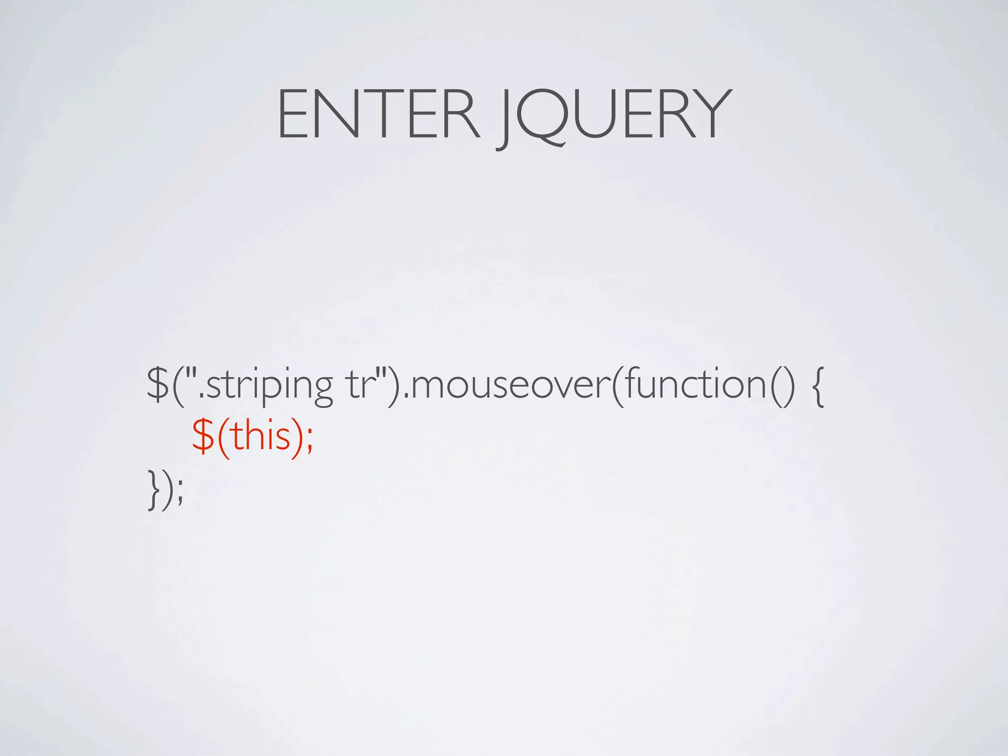 ENTER JQUERY


$(".striping tr").mouseover(function() {

 $(this);
});
 