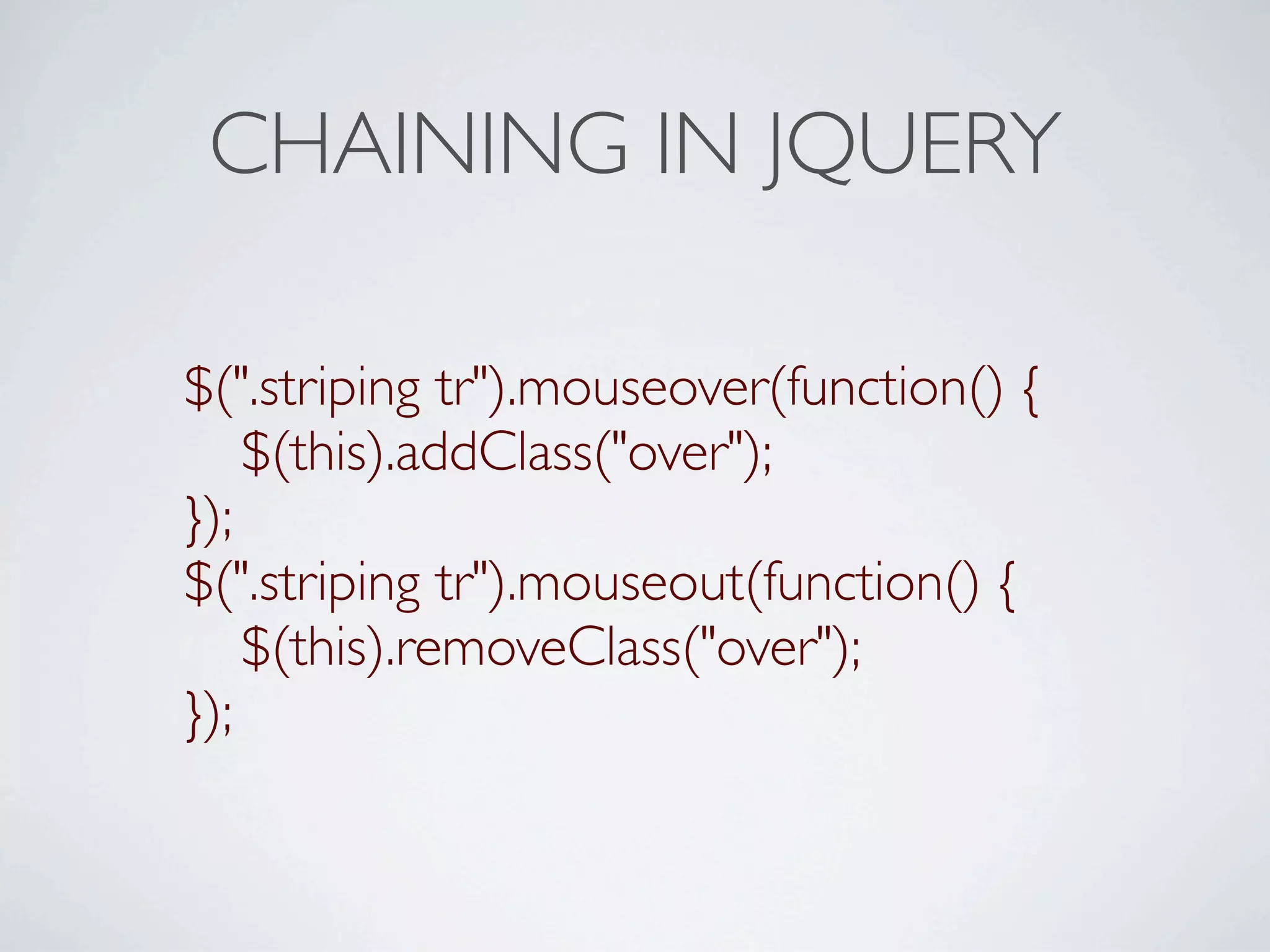 CHAINING IN JQUERY

$(".striping tr").mouseover(function() {

 $(this).addClass("over");
});
$(".striping tr").mouseout(function() {

 $(this).removeClass("over");
});
 