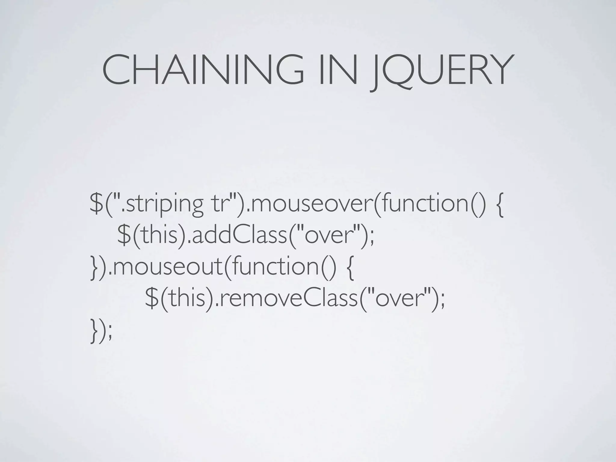CHAINING IN JQUERY

$(".striping tr").mouseover(function() {

 $(this).addClass("over");
}).mouseout(function() {

 
 $(this).removeClass("over");
});
 