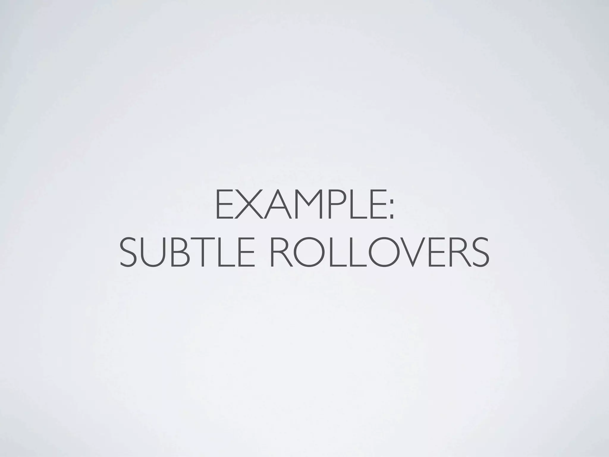 EXAMPLE:
SUBTLE ROLLOVERS
 