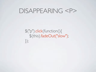 DISAPPEARING <P>

 $("p").click(function(){
 
 $(this).fadeOut("slow");
 });
 