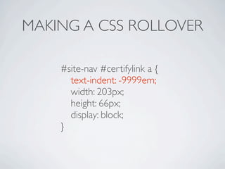 MAKING A CSS ROLLOVER

    #site-nav #certifylink a {
    
 text-indent: -9999em;
    
 width: 203px;
    
 height: 66px;
    
 display: block;
    }
 