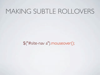 MAKING SUBTLE ROLLOVERS



    $("#site-nav a").mouseover();
 