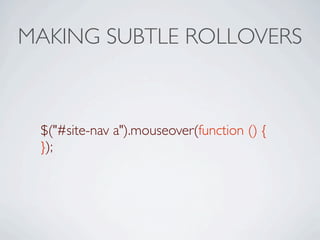 MAKING SUBTLE ROLLOVERS



 $("#site-nav a").mouseover(function () {
 });
 