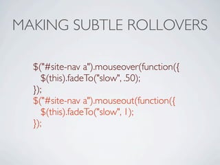 MAKING SUBTLE ROLLOVERS

  $("#site-nav a").mouseover(function({
    $(this).fadeTo("slow", .50);
  });
  $("#site-nav a").mouseout(function({
    $(this).fadeTo("slow", 1);
  });
 