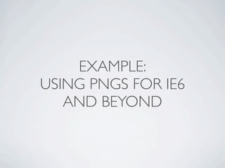 EXAMPLE:
USING PNGS FOR IE6
   AND BEYOND
 