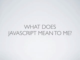 WHAT DOES
JAVASCRIPT MEAN TO ME?
 