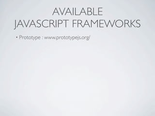 AVAILABLE
JAVASCRIPT FRAMEWORKS
• Prototype   : www.prototypejs.org/
 