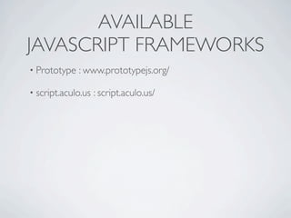 AVAILABLE
JAVASCRIPT FRAMEWORKS
• Prototype   : www.prototypejs.org/

• script.aculo.us   : script.aculo.us/
 