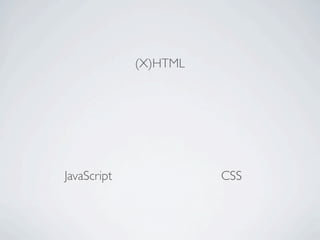 (X)HTML




JavaScript             CSS
 