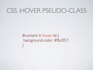 CSS :HOVER PSEUDO-CLASS


    #content tr:hover td {
     background-color: #fbc057;
    }
 
 