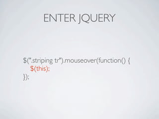 ENTER JQUERY


$(".striping tr").mouseover(function() {

 $(this);
});
 
