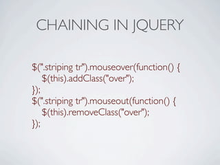 CHAINING IN JQUERY

$(".striping tr").mouseover(function() {

 $(this).addClass("over");
});
$(".striping tr").mouseout(function() {

 $(this).removeClass("over");
});
 