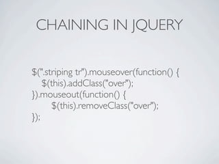 CHAINING IN JQUERY

$(".striping tr").mouseover(function() {

 $(this).addClass("over");
}).mouseout(function() {

 
 $(this).removeClass("over");
});
 