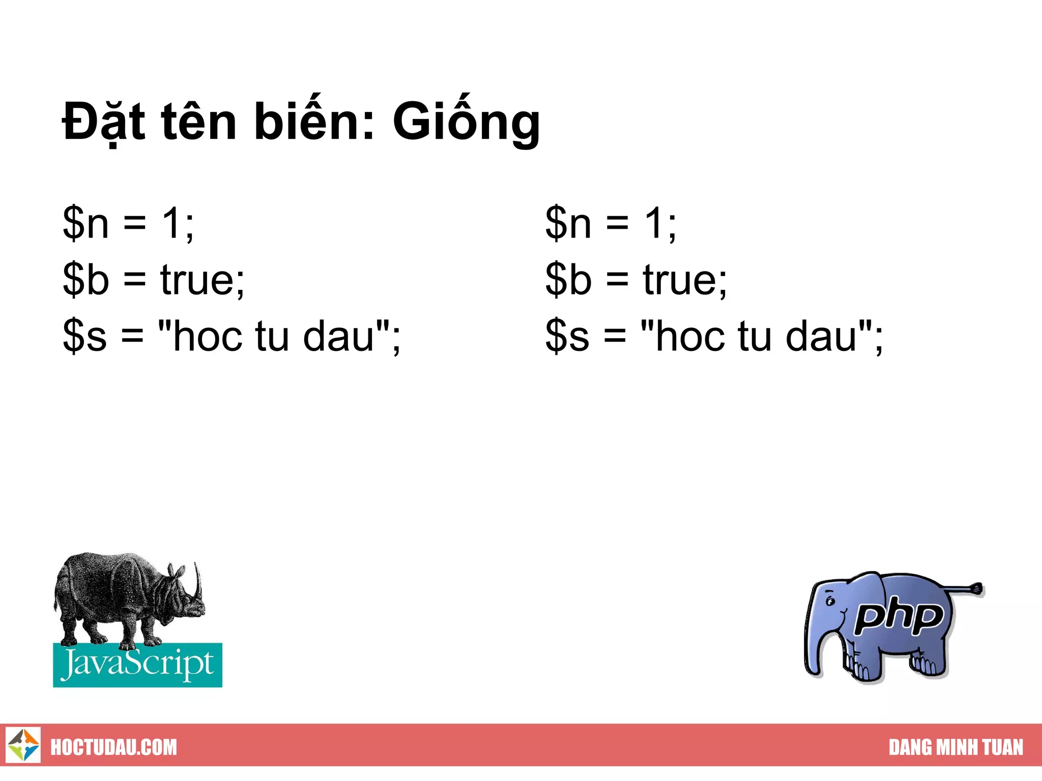 Đặt tên biến: Giống
 $n = 1;               $n = 1;
 $b = true;            $b = true;
 $s = "hoc tu dau";    $s = "hoc tu dau";




HOCTUDAU.COM                                DANG MINH TUAN
 