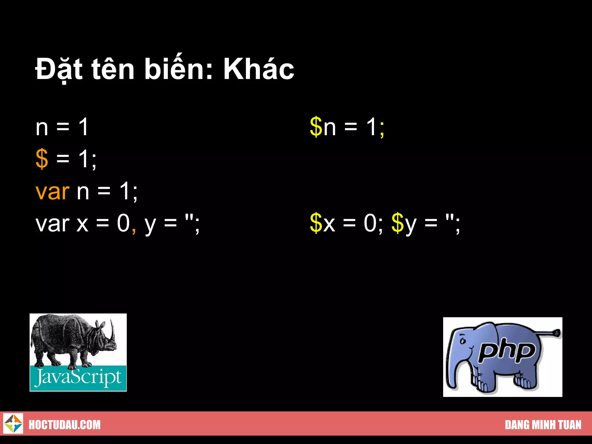 Đặt tên biến: Khác
 n=1                  $n = 1;
 $ = 1;
 var n = 1;
 var x = 0, y = '';   $x = 0; $y = '';




HOCTUDAU.COM                             DANG MINH TUAN
 