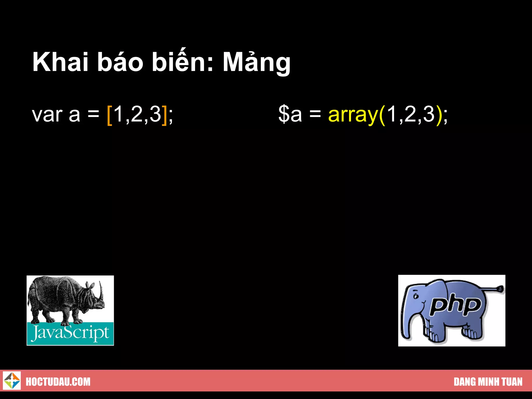 Khai báo biến: Mảng
 var a = [1,2,3];   $a = array(1,2,3);




HOCTUDAU.COM                             DANG MINH TUAN
 