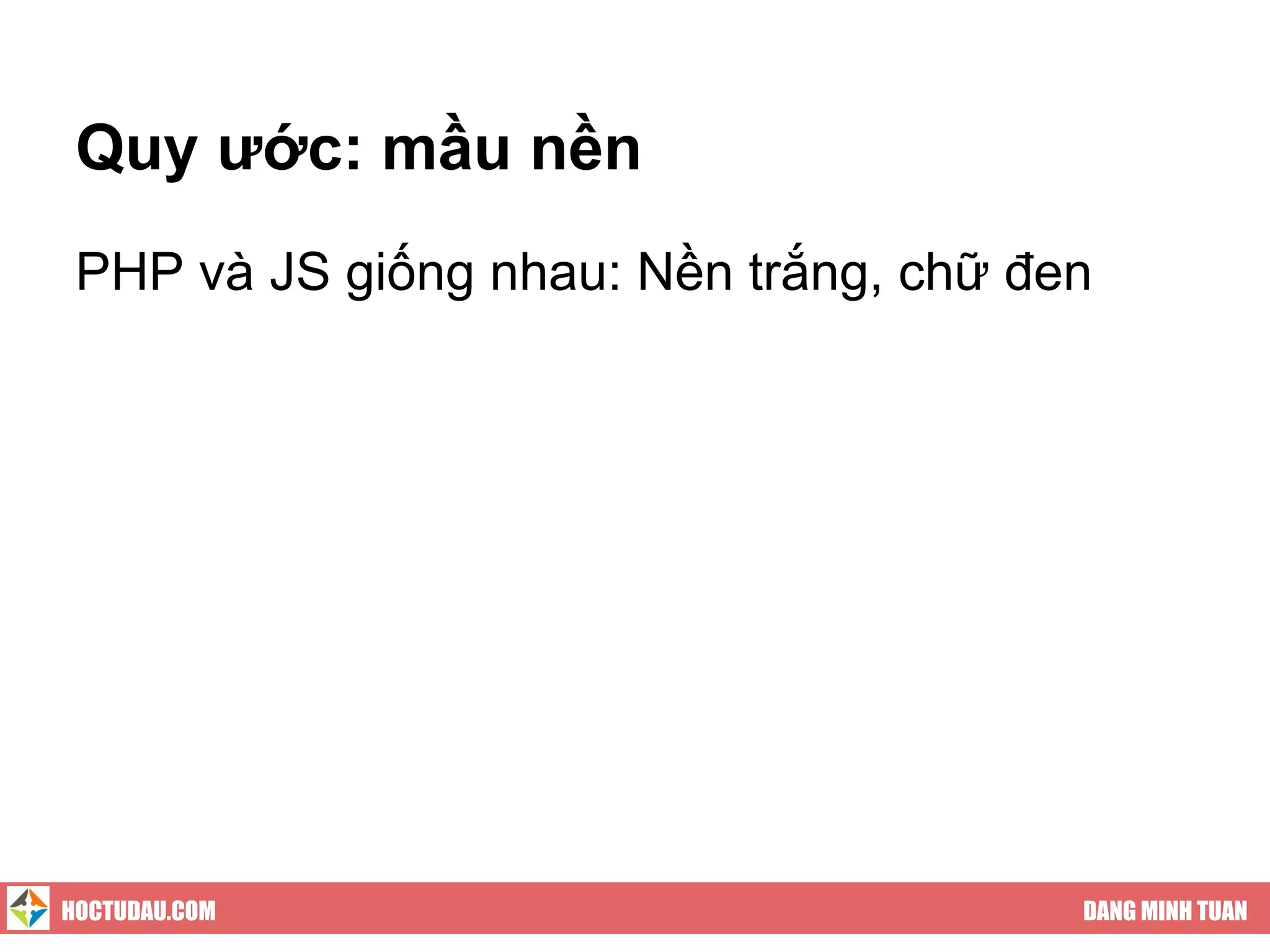 Quy ước: mầu nền
 PHP và JS giống nhau: Nền trắng, chữ đen




HOCTUDAU.COM                            DANG MINH TUAN
 