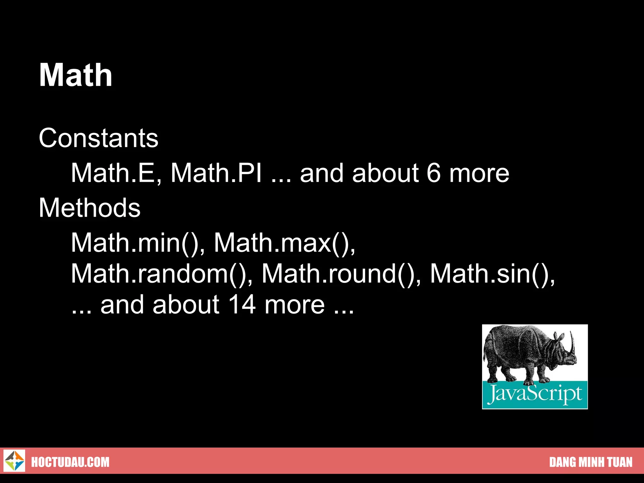 Math
 Constants
 ● Math.E, Math.PI ... and about 6 more
 Methods
 ● Math.min(), Math.max(),
 ● Math.random(), Math.round(), Math.sin(),
 ● ... and about 14 more ...




HOCTUDAU.COM                              DANG MINH TUAN
 