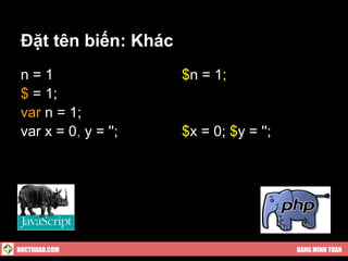 Đặt tên biến: Khác
 n=1                  $n = 1;
 $ = 1;
 var n = 1;
 var x = 0, y = '';   $x = 0; $y = '';




HOCTUDAU.COM                             DANG MINH TUAN
 